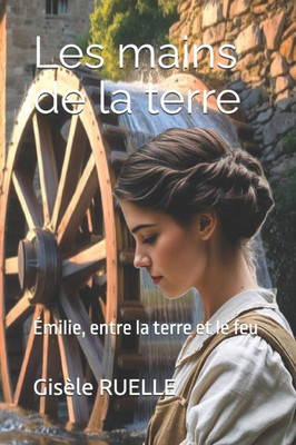 Les mains de la terre: Ã‰milie, entre la terre et le feu