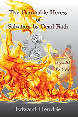 The Damnable Heresy Of Salvation By Dead Faith (Expanded Edition)
