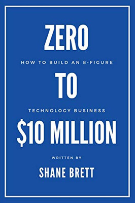 Zero To $10 Million: How To Build An 8-Figure Technology Business