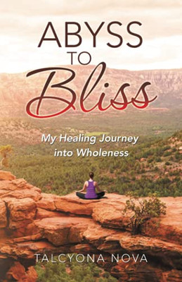 Abyss To Bliss: My Healing Journey Into Wholeness - 9781982268398