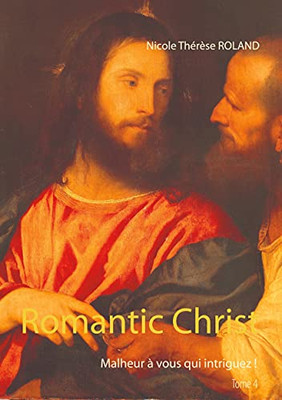 Romantic Christ: Malheur à Vous Qui Intriguez ! (French Edition)