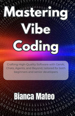 Mastering Vibe Coding: Crafting High-Quality Software with GenAI, Chats, Agents, and Beyond, tailored for both beginners and senior developers