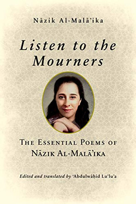 Listen To The Mourners: The Essential Poems Of Nazik Al-Mala’Ika