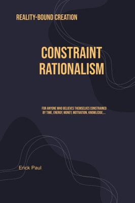 Constraint Rationalism: Reality-Bound Creation