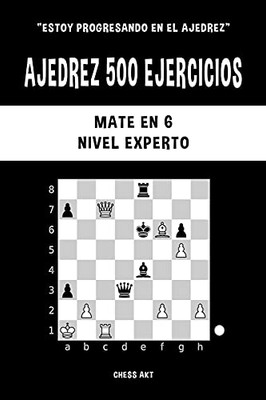 Ajedrez 500 Ejercicios, Mate En 6, Nivel Experto (Spanish Edition)