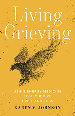 Living Grieving: Using Energy Medicine To Alchemize Grief And Loss