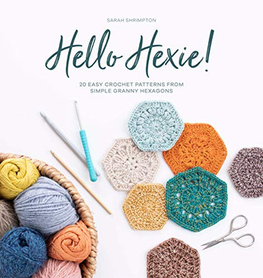 Hello Hexie!: 20 Easy Crochet Patterns From Simple Granny Hexagons