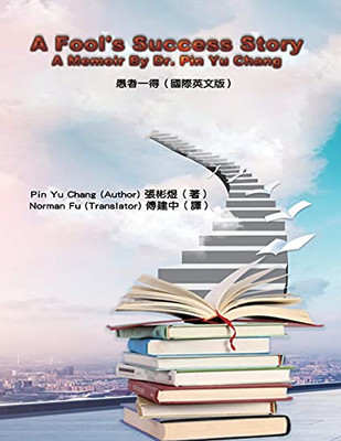 A Fool'S Success Story - A Memoir By Dr. Pin Yu Chang: ????(?????)