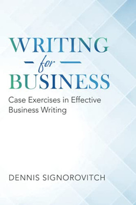 Writing For Business: Case Exercises In Effective Business Writing