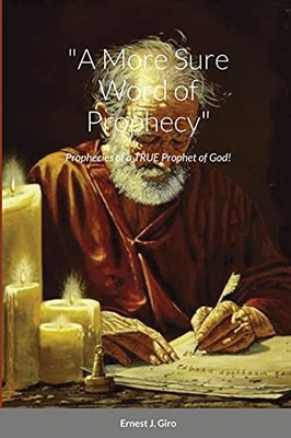 A More Sure Word Of Prophecy: Prophecies Of A True Prophet Of God!