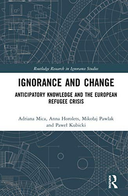 Ignorance and Change: Anticipatory Knowledge and the European Refugee Crisis (Routledge Research in Ignorance Studies)