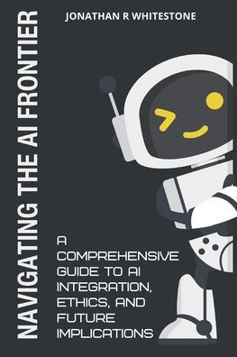Navigating the AI Frontier: A Comprehensive Guide to AI Integration, Ethics, and Future Implications