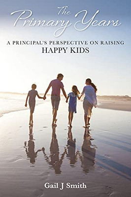 The Primary Years: A Principal'S Perspective On Raising Happy Kids