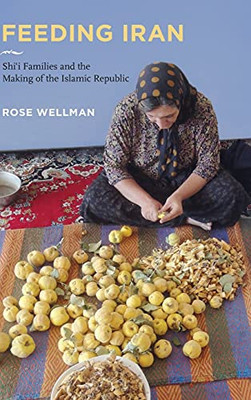Feeding Iran: Shi`I Families And The Making Of The Islamic Republic