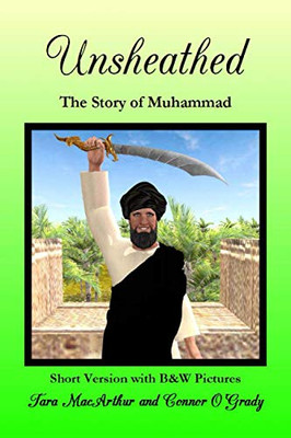 Unsheathed: The Story Of Muhammad (Short Version With B&W Pictures)