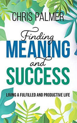 Finding Meaning And Success: Living A Fulfilled And Productive Life