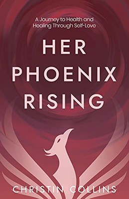 Her Phoenix Rising: A Journey To Health & Healing Through Self-Love