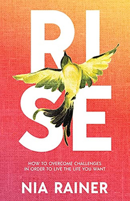 Rise: How To Overcome Challenges In Order To Live The Life You Want