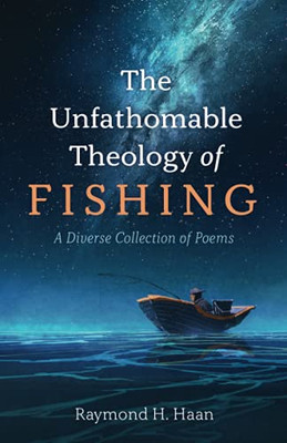 The Unfathomable Theology Of Fishing: A Diverse Collection Of Poems