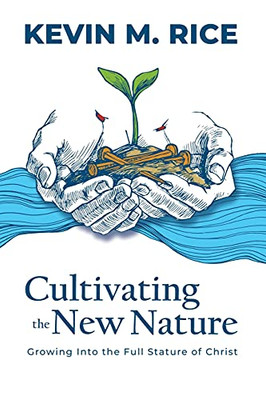 Cultivating The New Nature: Growing Into The Full Stature Of Christ
