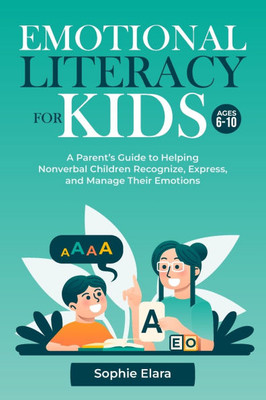 Emotional Literacy for Kids: A Parent's Guide to Helping Nonverbal Children Recognize, Express, and Manage Their Emotions