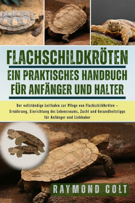 FlachschildkrÃ¶ten: Der vollstÃ¤ndige Leitfaden zur Pflege von FlachschildkrÃ¶ten - ErnÃ¤hrung, Einrichtung des Lebensraums, Zucht und Gesundheitstipps fÃ¼