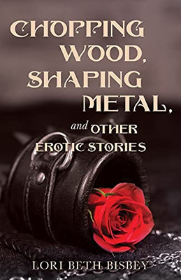 Chopping Wood, Shaping Metal & Other Erotic Stories - 9781838014391