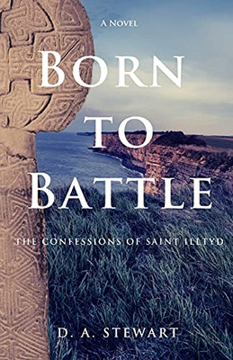 Born To Battle: The Confessions Of Saint Illtyd (The Age Of Saints)