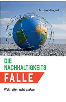Die Nachhaltigkeits-Falle: Welt Retten Geht Anders (German Edition)