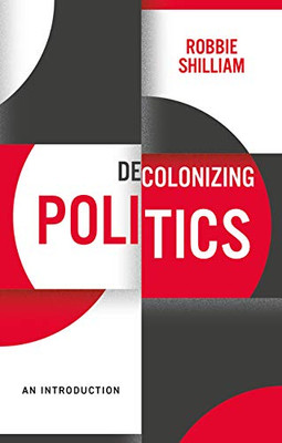 Decolonizing Politics: An Introduction (Decolonizing The Curriculum)