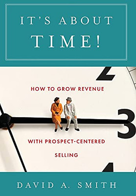 It'S About Time!: How To Grow Revenue With Prospect-Centered Selling
