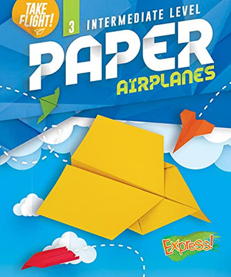 Intermediate Level Paper Airplanes (Take Flight!: Express!, Level 3)