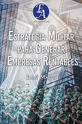 Estrategia Militar Para Generar Empresas Rentables (Spanish Edition)