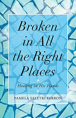 Broken In All The Right Places: Healing In His Hands - 9781664223851