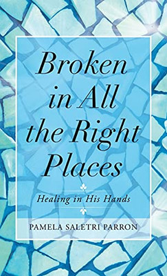 Broken In All The Right Places: Healing In His Hands - 9781664223868