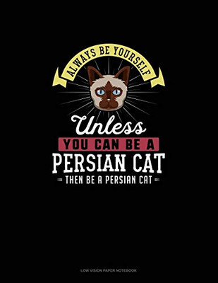 Always Be Yourself Unless You Can Be A Persian Cat Then Be A Persian Cat: Low Vision Paper Notebook