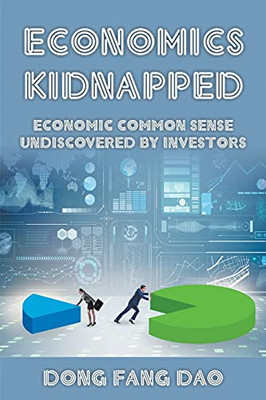 Economics Kidnapped: Economic Common Sense Undiscovered By Investors