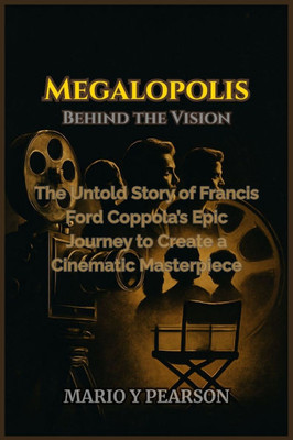 Megalopolis: Behind the Vision: The Untold Story of Francis Ford Coppola's Epic Journey to Create a Cinematic Masterpiece