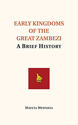 Early Kingdoms Of The Great Zambezi: A Brief History - 9781739937492