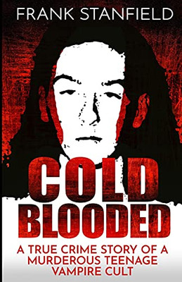 Cold Blooded: A True Crime Story Of A Murderous Teenage Vampire Cult