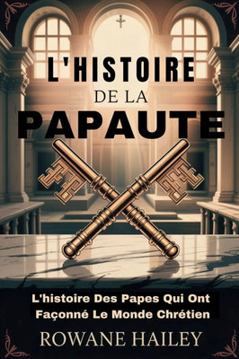 L'histoire de la papauté: L'histoire Des Papes Qui Ont Façonné Le Monde Chrétien