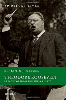Theodore Roosevelt: Preaching From The Bully Pulpit (Spiritual Lives)