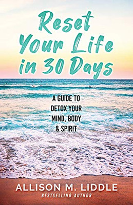 Reset Your Life In 30 Days: A Guide To Detox Your Mind, Body & Spirit