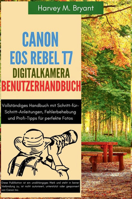 Canon EOS Rebel T7 Digitalkamera Benutzerhandbuch: Vollständiges Handbuch mit Schritt-für-Schritt-Anleitungen, Fehlerbehebung und Profi-Tipps für perf