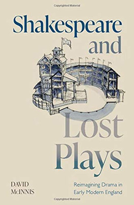 Shakespeare And Lost Plays: Reimagining Drama In Early Modern England