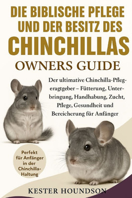 Die Biblische Pflege Und Der Besitz Des Chinchillas: Der ultimative Chinchilla-Pflegeratgeber - Fütterung, Unterbringung, Handhabung, Zucht, Pflege, G