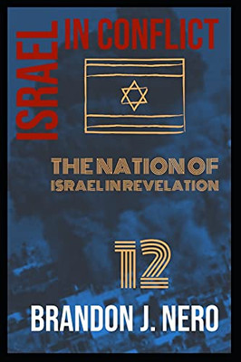 Israel In Conflict: The Nation Of Israel In View Of Revelation Twelve