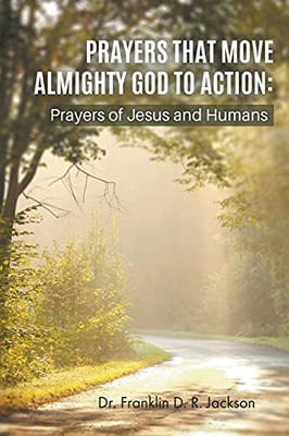 Prayers That Move Almighty God To Action: Prayers Of Jesus And Humans