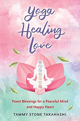 Yoga Healing Love: Poem Blessings For A Peaceful Mind And Happy Heart