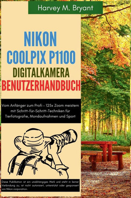 Nikon Coolpix P1100 Digitalkamera Benutzerhandbuch: Vom Anfänger zum Profi - 125x Zoom meistern mit Schritt-für-Schritt-Techniken für Tierfotografie,
